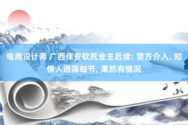 电商设计师 广西保安砍死业主后续: 警方介入, 知情人透露细节, 果然有情况