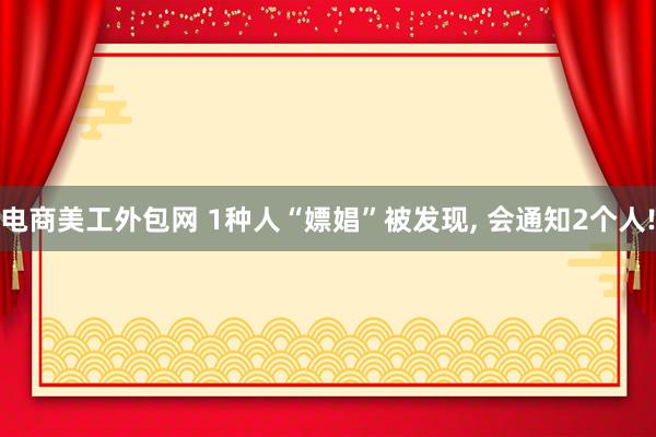 电商美工外包网 1种人“嫖娼”被发现, 会通知2个人!