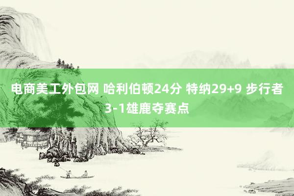 电商美工外包网 哈利伯顿24分 特纳29+9 步行者3-1雄鹿夺赛点