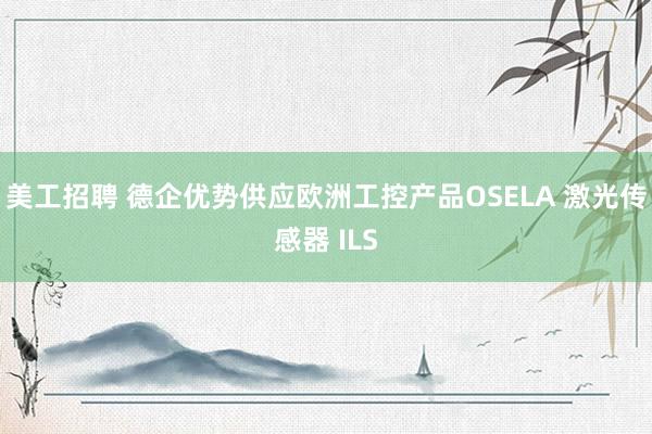 美工招聘 德企优势供应欧洲工控产品OSELA 激光传感器 ILS