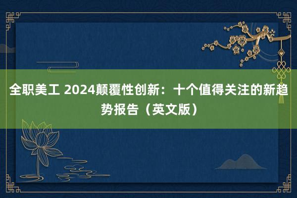 全职美工 2024颠覆性创新：十个值得关注的新趋势报告（英文版）