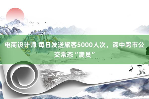 电商设计师 每日发送旅客5000人次，深中跨市公交常态“满员”