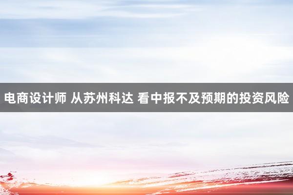 电商设计师 从苏州科达 看中报不及预期的投资风险