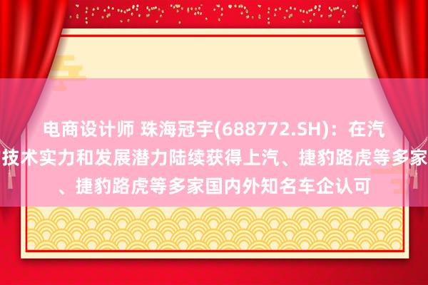 电商设计师 珠海冠宇(688772.SH)：在汽车低压锂电池方面的技术实力和发展潜力陆续获得上汽、捷豹路虎等多家国内外知名车企认可