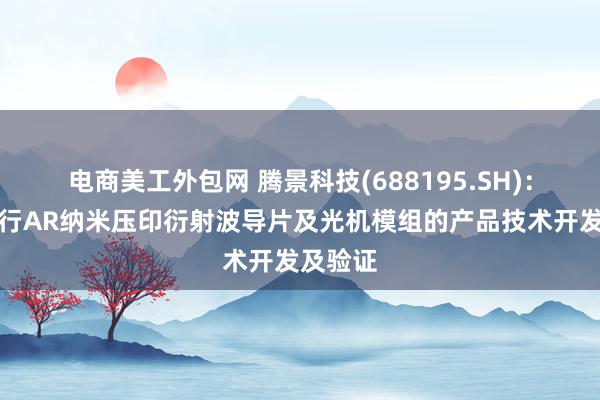 电商美工外包网 腾景科技(688195.SH)：正在进行AR纳米压印衍射波导片及光机模组的产品技术开发及验证