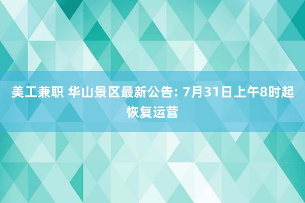 美工兼职 华山景区最新公告: 7月31日上午8时起恢复运营