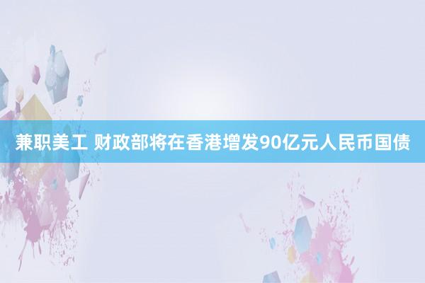 兼职美工 财政部将在香港增发90亿元人民币国债