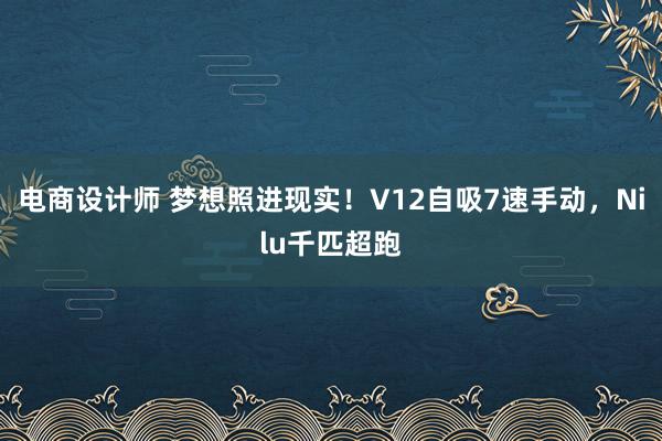 电商设计师 梦想照进现实！V12自吸7速手动，Nilu千匹超跑