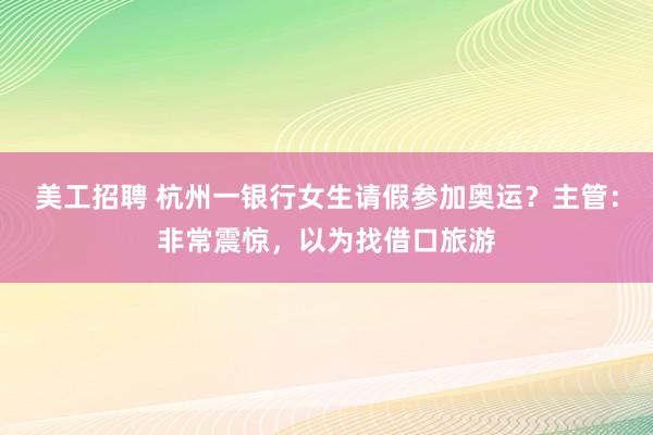 美工招聘 杭州一银行女生请假参加奥运？主管：非常震惊，以为找借口旅游