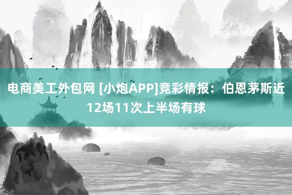 电商美工外包网 [小炮APP]竞彩情报：伯恩茅斯近12场11次上半场有球