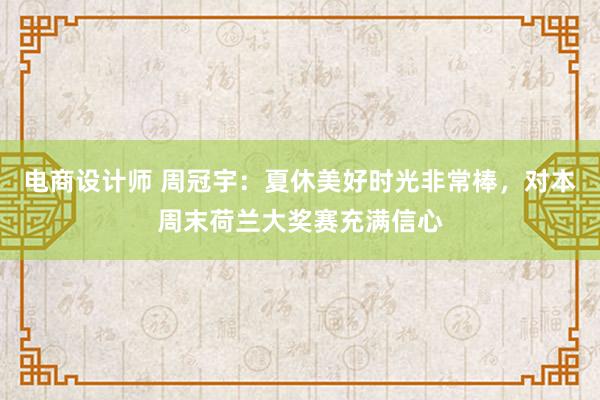 电商设计师 周冠宇：夏休美好时光非常棒，对本周末荷兰大奖赛充满信心