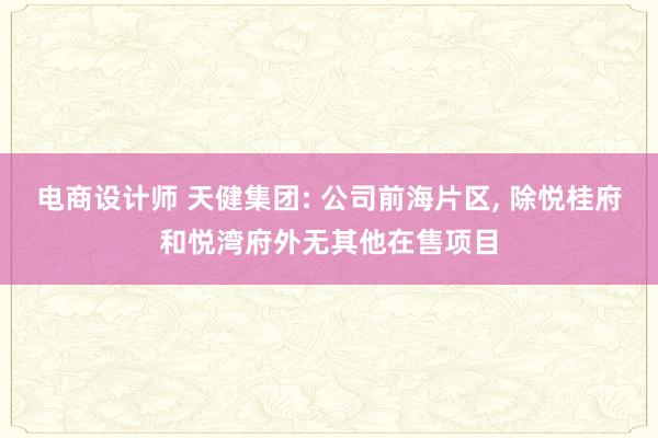 电商设计师 天健集团: 公司前海片区, 除悦桂府和悦湾府外无其他在售项目