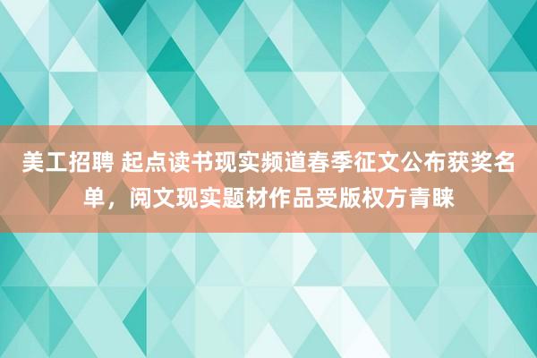 美工招聘 起点读书现实频道春季征文公布获奖名单，阅文现实题材作品受版权方青睐