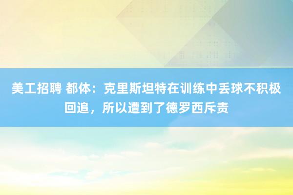 美工招聘 都体：克里斯坦特在训练中丢球不积极回追，所以遭到了德罗西斥责