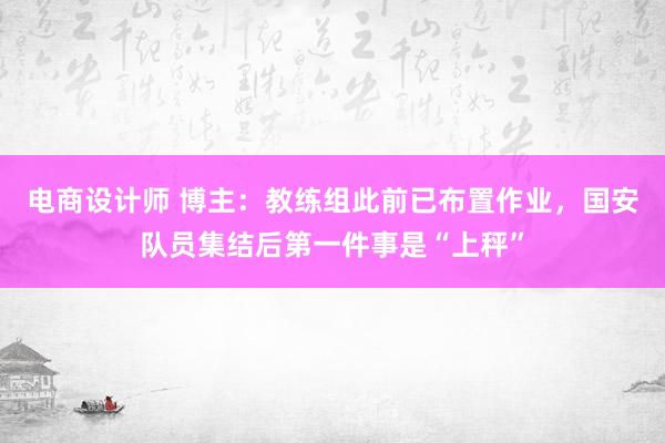 电商设计师 博主：教练组此前已布置作业，国安队员集结后第一件事是“上秤”