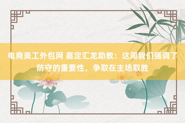 电商美工外包网 嘉定汇龙助教：这周我们强调了防守的重要性，争取在主场取胜