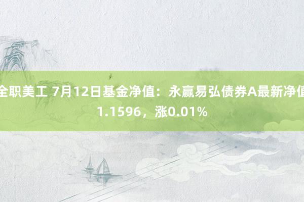 全职美工 7月12日基金净值：永赢易弘债券A最新净值1.1596，涨0.01%