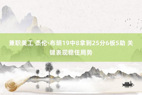 兼职美工 杰伦·布朗19中8拿到25分6板5助 关键表现稳住局势